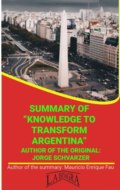 Summary Of &quote;Knowledge To Transform Argentina&quote; By Jorge Schvarzer