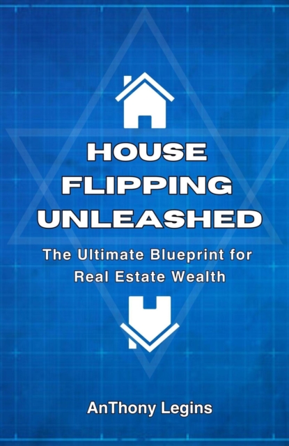 House Flipping Unleashed:  The Ultimate Blueprint for  Real Estate Wealth