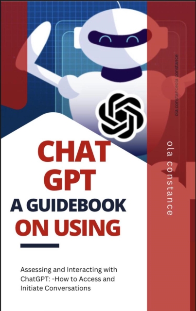CHATGPT A GUIDEBOOK ON USING: A HOW-TO Book on Accessing and Initiating Conversations