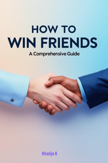 How to Win Friends: A Comprehensive Guide to Building Genuine Connections