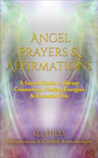 Angel Prayers & Affirmations: A Sacred Guide to Divine Connection, Healing Energies & Essential Oils
