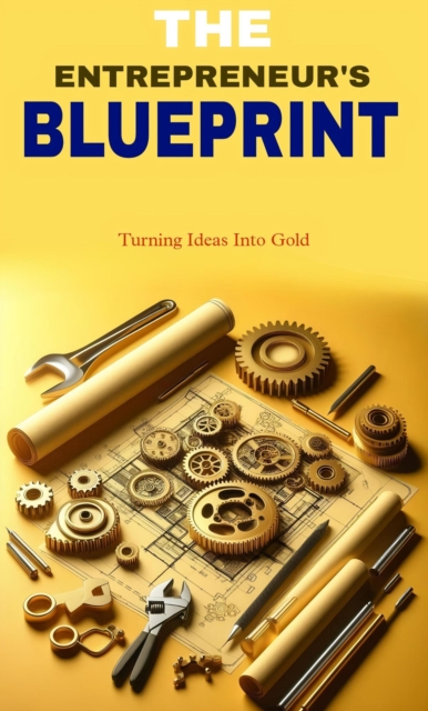 entrepreneur's blueprint: turning Ideas into gold