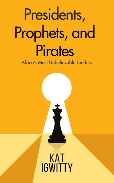 Presidents, Prophets , and Pirates: Africa's Most Unbelievable Leaders