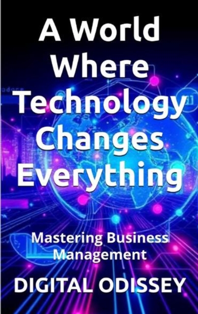 Mastering Business Management:  A World Where Technology Changes Everything