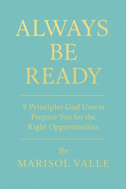 ALWAYS BE READY   9 Principles God Uses to Prepare You for the Right Opportunities