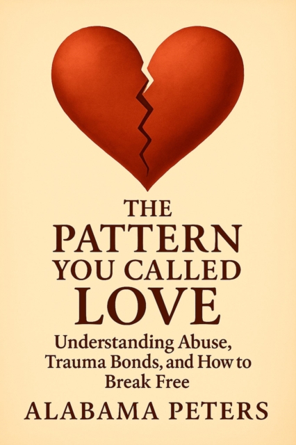 Pattern You Called Love: Understanding Abuse, Trauma Bonds, and How to Break Free