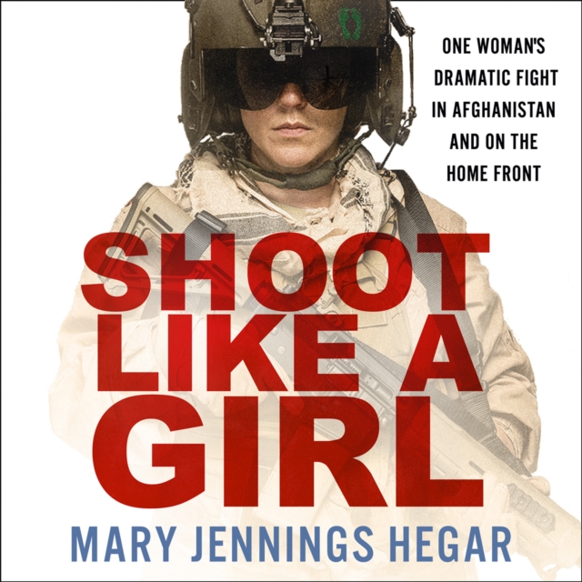 Shoot Like a Girl: One Woman's Dramatic Fight in Afghanistan and on the Home Front