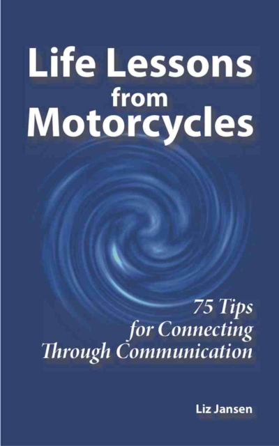 Life Lessons from Motorcycles - Seventy Five Tips for Connecting Through Communication
