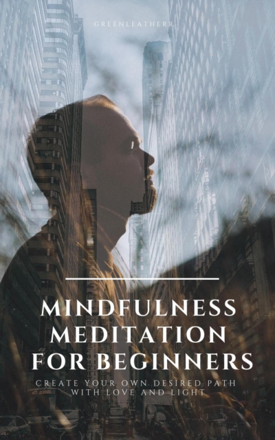 Mindfulness Meditation for Beginners  Create Your Own Desired Path With Love and Light