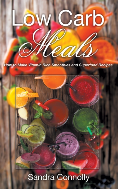 Low Carb Meals: How to Make Vitamin Rich Smoothies and Superfood Recipes