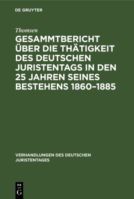 Gesammtbericht über die Thätigkeit des deutschen Juristentags in den 25 Jahren seines Bestehens 1860–1885