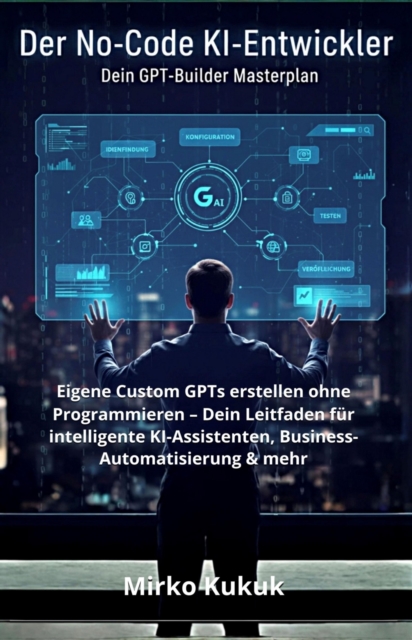 Der No-Code KI-Entwickler: Dein GPT-Builder Masterplan