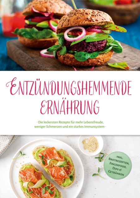 Entzündungshemmende Ernährung: Die leckersten Rezepte für mehr Lebensfreude, weniger Schmerzen und ein starkes Immunsystem - inkl. Brotrezepten, Fingerfood, Dips & Getränken