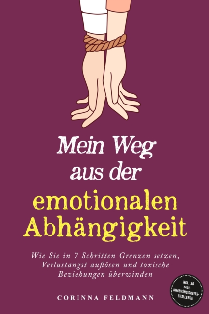 Mein Weg aus der emotionalen Abhängigkeit: Wie Sie in 7 Schritten Grenzen setzen, Verlustangst auflösen und toxische Beziehungen überwinden - inkl. 30-Tage-Unabhängigkeits-Challenge