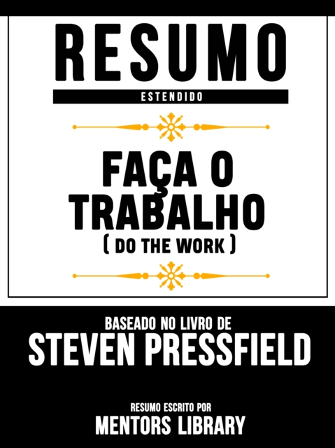 Resumo Estendido: Faça O Trabalho (Do The Work) - Baseado No Livro De Steven Pressfield