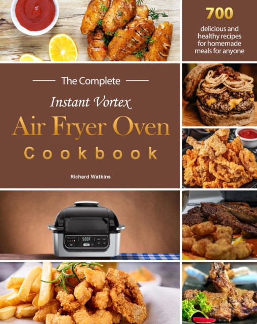 Complete Instant Vortex Air Fryer Oven Cookbook : 700 delicious and healthy recipes for homemade meals for anyone