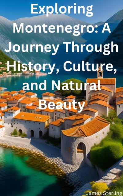 Exploring Montenegro: A Journey Through History, Culture, and Natural Beauty