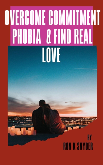 Overcome Commitment Phobia And Find Real Love