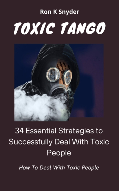 34 Essential Strategies To Successfully Deal With Toxic People