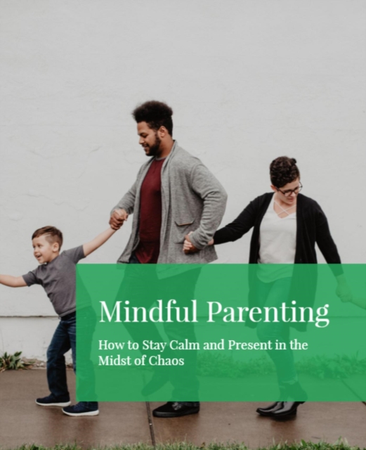 Mindful Parenting: How to Stay Calm and Present in the Midst of Chaos