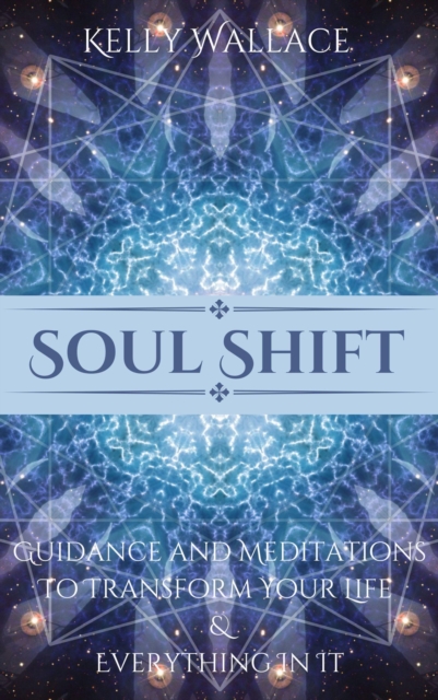 Soul Shift: Guidance and Meditations To Transform Your Life & Everything In It