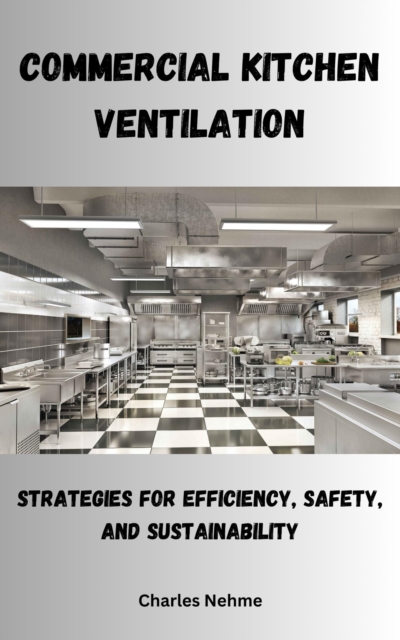 Commercial Kitchen Ventilation: Strategies for Efficiency, Safety, and Sustainability