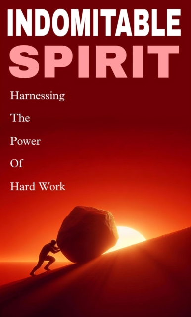 Indomitable spirit: harnessing the power of hard work