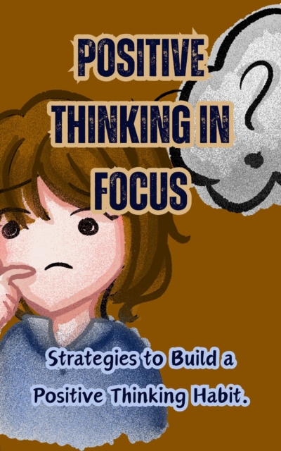 Positive Thinking in Focus: Strategies to Build a Positive Thinking Habit