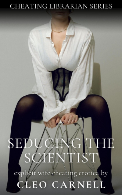Seducing The Scientist - Explicit Wife Cheating Erotica