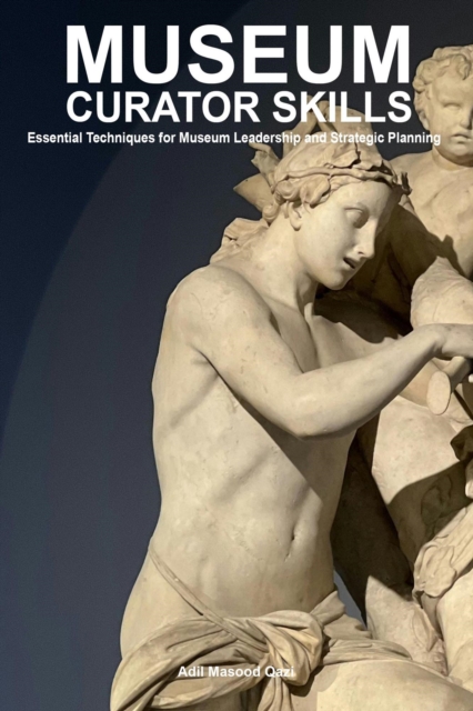 Museum Curator Skills: Essential Techniques for Museum Leadership and Strategic Planning