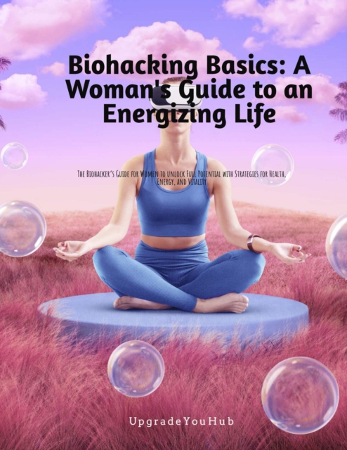 Biohacking Basics: A women's Guide to an Energizing Life