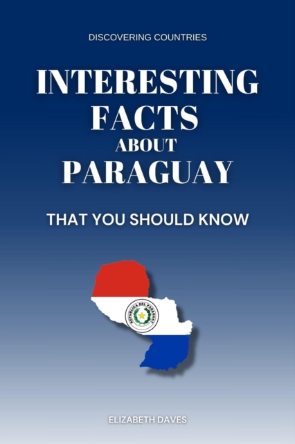 Interesting Facts About Paraguay That You Should Know