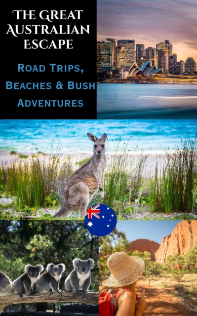 Great Australian Escape : Road Trips, Beaches & Bush Adventures