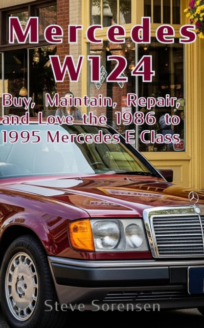 Mercedes W124: Buy, Repair, Maintain, and Love the 1986 to 1995 Mercedes E Class