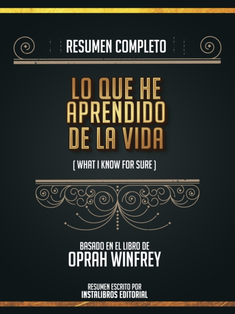 Resumen Completo: Lo Que He Aprendido En La Vida (What I Know For Sure) - Basado En El Libro De Oprah Winfrey