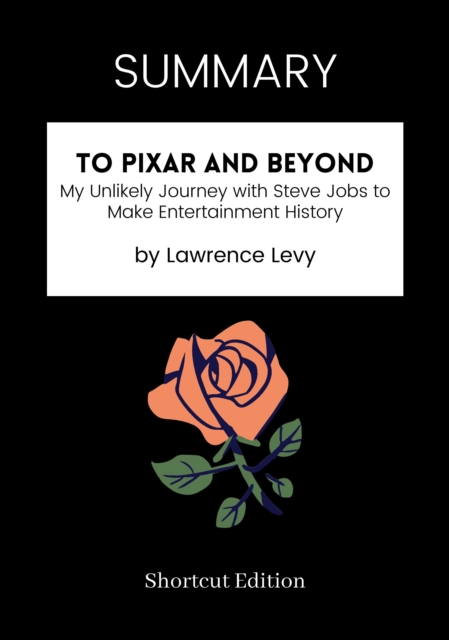 SUMMARY: To Pixar And Beyond: My Unlikely Journey With Steve Jobs To Make Entertainment History By Lawrence Levy