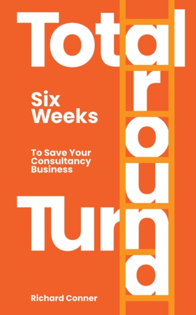 Total Turnaround Six Weeks To Save Your Consultancy Business