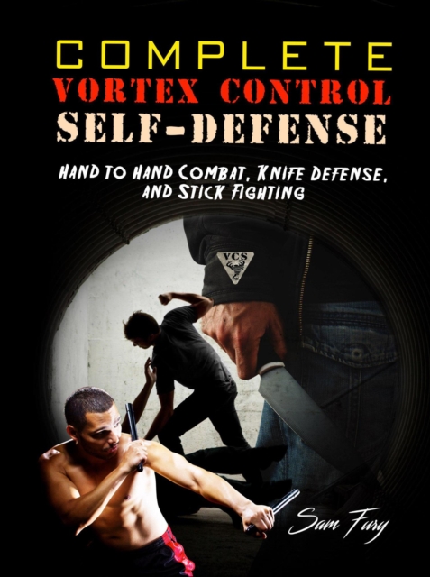 Complete Vortex Control Self-Defense: Hand to Hand Combat, Knife Defense, and Stick Fighting