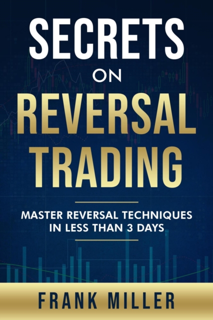 Secrets On Reversal Trading: Master Reversal Techniques In Less Than 3 Days