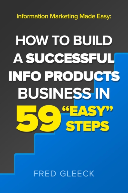 Information Marketing Made Easy: How to Build a Successful Info Products Business in 59 &quote;Easy&quote; Steps