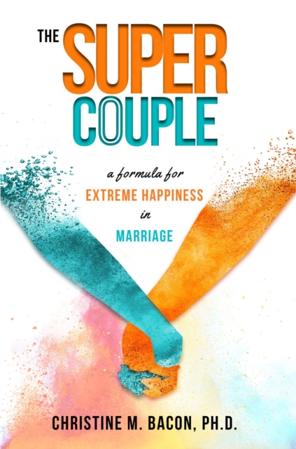 The Super Couple : A Formula for Extreme Happiness in Marriage