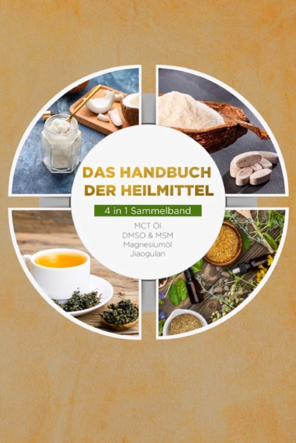 Das Handbuch der Heilmittel - 4 in 1 Sammelband: MCT-Öl | DMSO & MSM | Magnesiumöl | Jiaogulan