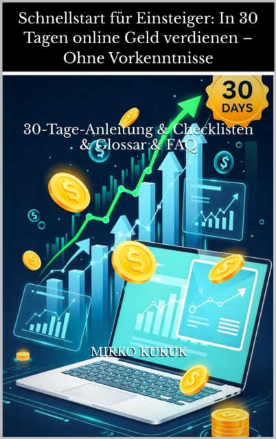 Schnellstart für Einsteiger: In 30 Tagen online Geld verdienen – Ohne Vorkenntnisse