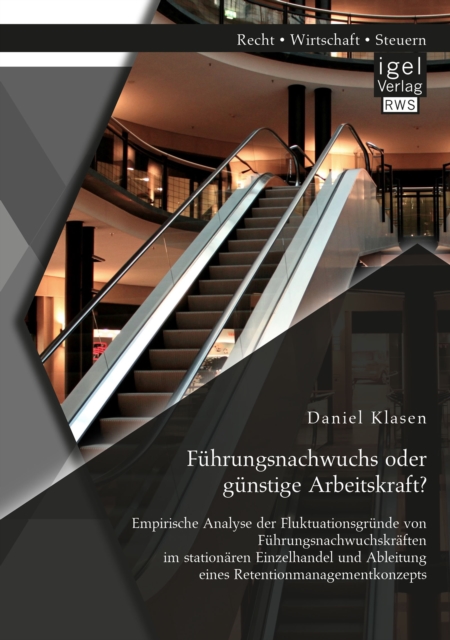 Fuhrungsnachwuchs oder gunstige Arbeitskraft? Empirische Analyse der Fluktuationsgrunde von Fuhrungsnachwuchskraften im stationaren Einzelhandel und Ableitung eines Retentionmanagementkonzepts