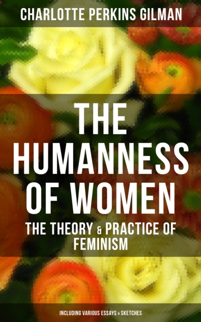 Humanness of Women: The Theory & Practice of Feminism (Including Various Essays & Sketches)
