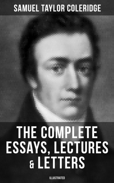 Complete Essays, Lectures & Letters of S. T. Coleridge (Illustrated)