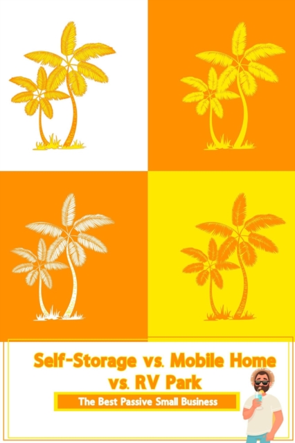 Self-Storage vs. Mobile Home vs. RV Park: The Best Passive Small Business