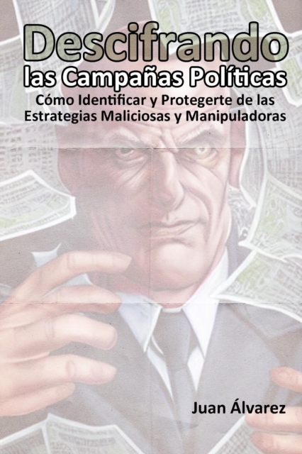 Descifrando las Campanas Politicas: Como Identificar y Protegerte de las Estrategias Maliciosas y Manipuladoras
