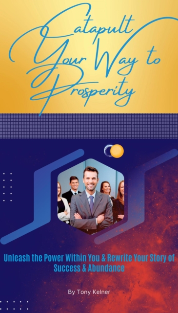 Catapult Your Way to Prosperity: Unleash the Power Within You & Rewrite Your Story of Success & Abundance