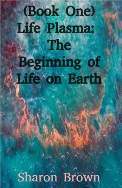 (Book One) Life Plasma:  The Beginning of Life on Earth